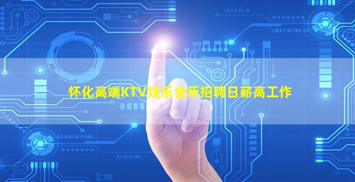 怀化高端KTV娱乐会所招聘日薪高工作