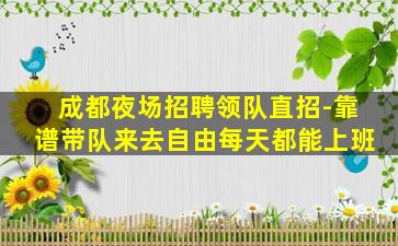 成都夜场招聘领队直招-靠谱带队来去自由每天都能上班